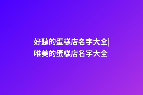 好聽的蛋糕店名字大全|唯美的蛋糕店名字大全-第1張-店鋪起名-玄機派
